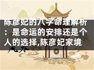 陈彦妃的八字命理解析：是命运的安排还是个人的选择,陈彦妃家境