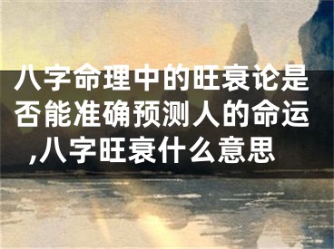 八字命理中的旺衰论是否能准确预测人的命运,八字旺衰什么意思