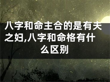 八字和命主合的是有夫之妇,八字和命格有什么区别