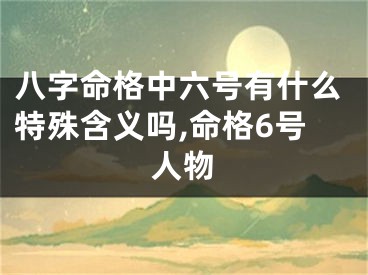 八字命格中六号有什么特殊含义吗,命格6号人物
