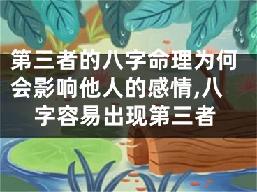 第三者的八字命理为何会影响他人的感情,八字容易出现第三者