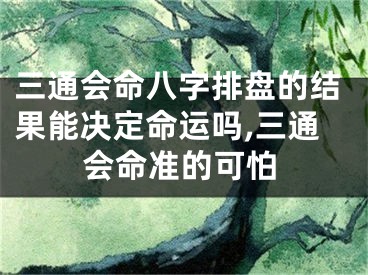 三通会命八字排盘的结果能决定命运吗,三通会命准的可怕