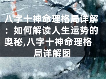 八字十神命理格局详解：如何解读人生运势的奥秘,八字十神命理格局详解图