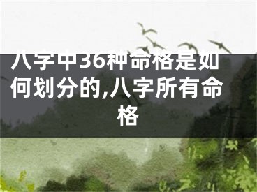 八字中36种命格是如何划分的,八字所有命格