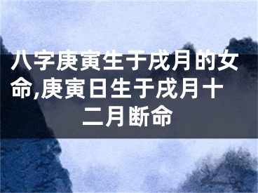 八字庚寅生于戌月的女命,庚寅日生于戌月十二月断命