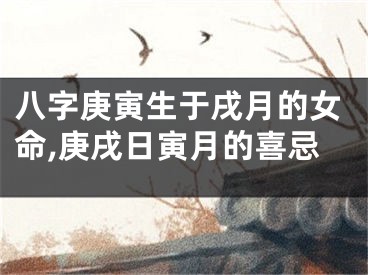 八字庚寅生于戌月的女命,庚戌日寅月的喜忌