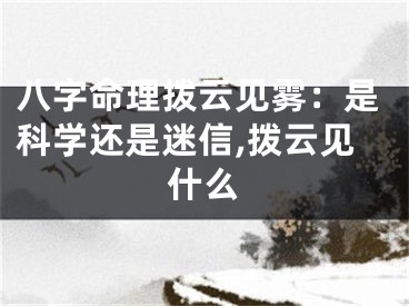 八字命理拨云见雾：是科学还是迷信,拨云见什么