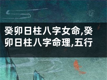 癸卯日柱八字女命,癸卯日柱八字命理,五行