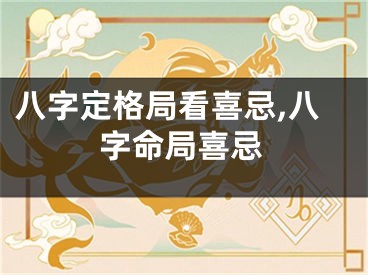 八字定格局看喜忌,八字命局喜忌