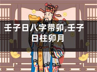 壬子日八字带卯,壬子日柱卯月