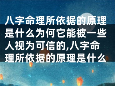 八字命理所依据的原理是什么为何它能被一些人视为可信的,八字命理所依据的原理是什么