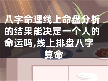 八字命理线上命盘分析的结果能决定一个人的命运吗,线上排盘八字算命