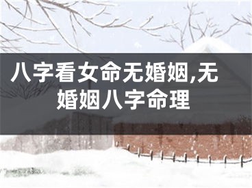 八字看女命无婚姻,无婚姻八字命理