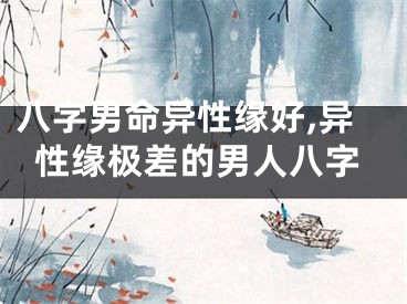 八字男命异性缘好,异性缘极差的男人八字