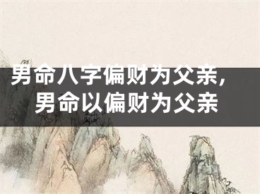 男命八字偏财为父亲,男命以偏财为父亲