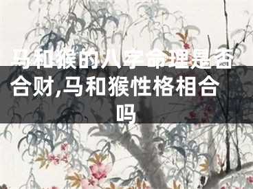 马和猴的八字命理是否合财,马和猴性格相合吗