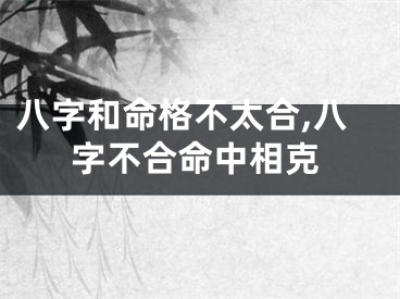 八字和命格不太合,八字不合命中相克