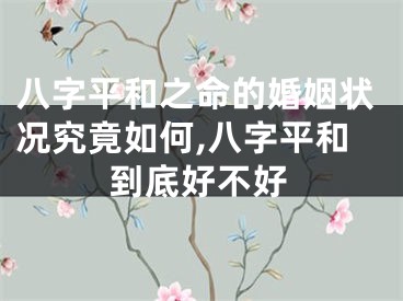 八字平和之命的婚姻状况究竟如何,八字平和到底好不好