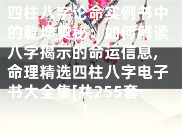 四柱八字论命实例书中的乾坤奥秘：如何解读八字揭示的命运信息,命理精选四柱八字电子书大全集[共255套]