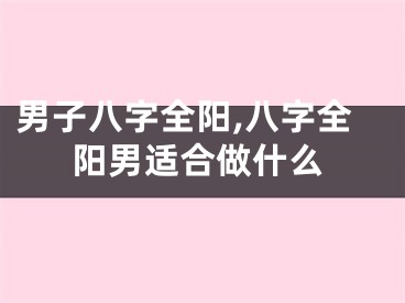 男子八字全阳,八字全阳男适合做什么