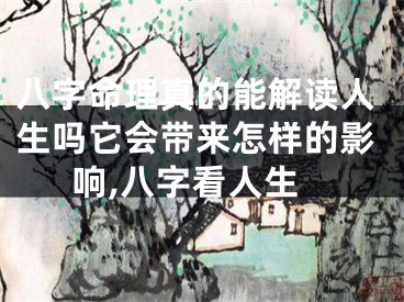 八字命理真的能解读人生吗它会带来怎样的影响,八字看人生