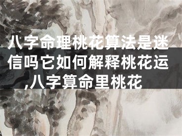八字命理桃花算法是迷信吗它如何解释桃花运,八字算命里桃花