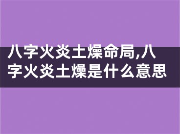 八字火炎土燥命局,八字火炎土燥是什么意思