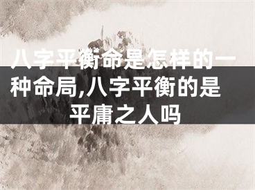 八字平衡命是怎样的一种命局,八字平衡的是平庸之人吗