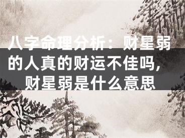 八字命理分析：财星弱的人真的财运不佳吗,财星弱是什么意思