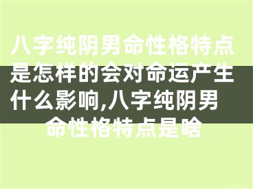 八字纯阴男命性格特点是怎样的会对命运产生什么影响,八字纯阴男命性格特点是啥