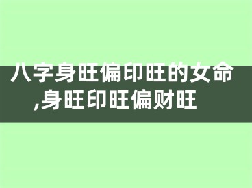 八字身旺偏印旺的女命,身旺印旺偏财旺