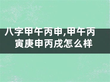 八字甲午丙申,甲午丙寅庚申丙戌怎么样