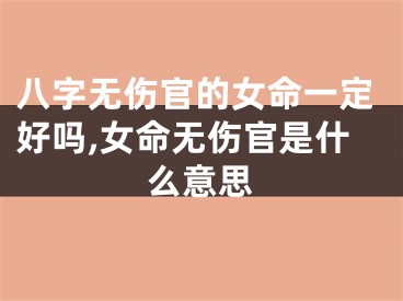 八字无伤官的女命一定好吗,女命无伤官是什么意思