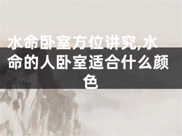 水命卧室方位讲究,水命的人卧室适合什么颜色