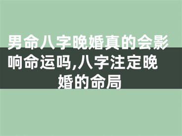 男命八字晚婚真的会影响命运吗,八字注定晚婚的命局