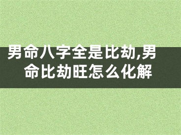 男命八字全是比劫,男命比劫旺怎么化解