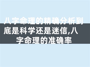 八字命理的精确分析到底是科学还是迷信,八字命理的准确率