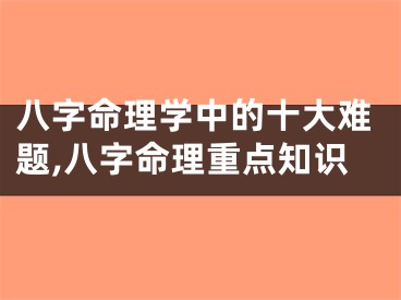 八字命理学中的十大难题,八字命理重点知识