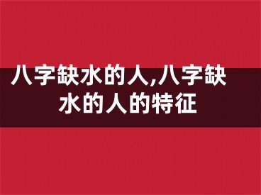 八字缺水的人,八字缺水的人的特征