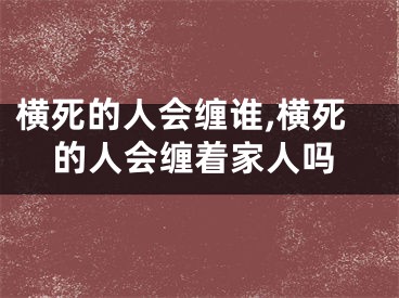 横死的人会缠谁,横死的人会缠着家人吗