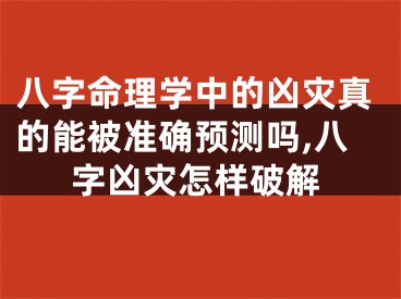 八字命理学中的凶灾真的能被准确预测吗,八字凶灾怎样破解