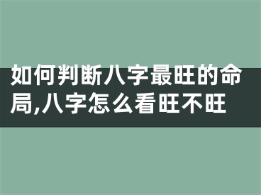 如何判断八字最旺的命局,八字怎么看旺不旺