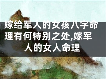 嫁给军人的女孩八字命理有何特别之处,嫁军人的女人命理