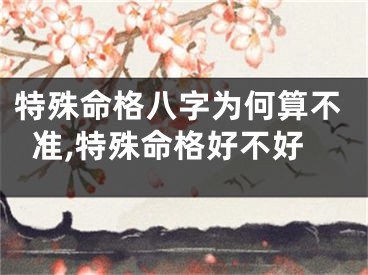 特殊命格八字为何算不准,特殊命格好不好