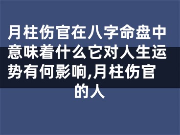月柱伤官在八字命盘中意味着什么它对人生运势有何影响,月柱伤官的人