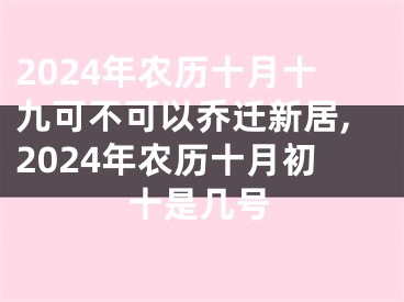 2024年农历十月十九可不可以乔迁新居,2024年农历十月初十是几号