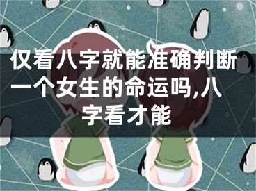 仅看八字就能准确判断一个女生的命运吗,八字看才能