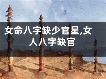 女命八字缺少官星,女人八字缺官