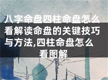 八字命盘四柱命盘怎么看解读命盘的关键技巧与方法,四柱命盘怎么看图解