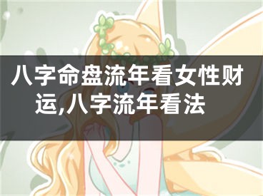 八字命盘流年看女性财运,八字流年看法